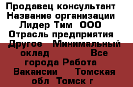 Продавец-консультант › Название организации ­ Лидер Тим, ООО › Отрасль предприятия ­ Другое › Минимальный оклад ­ 22 000 - Все города Работа » Вакансии   . Томская обл.,Томск г.